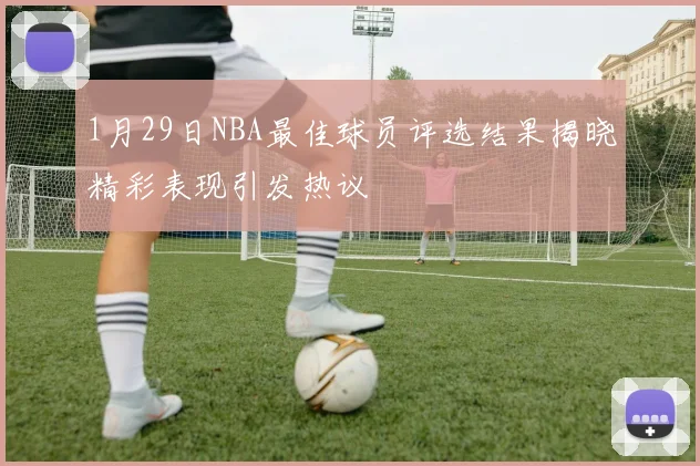 1月29日NBA最佳球员评选结果揭晓精彩表现引发热议