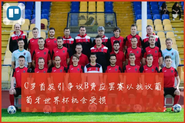 C罗首发引争议B费应罢赛以抗议葡萄牙世界杯机会受损