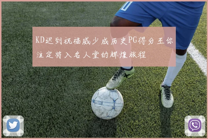 KD迟到祝福威少成历史PG得分王你注定将入名人堂的辉煌旅程