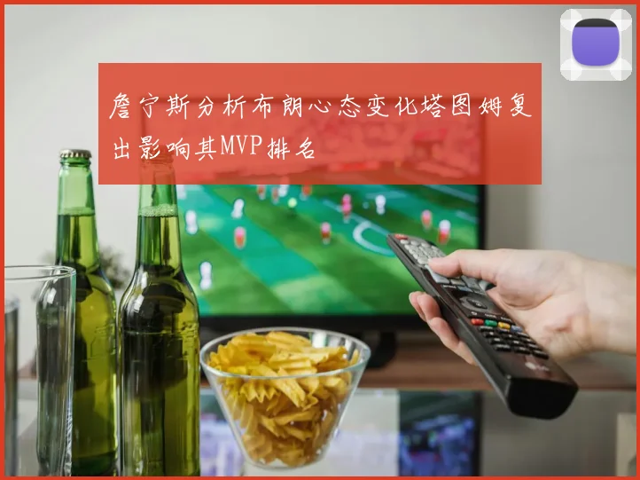 詹宁斯分析布朗心态变化塔图姆复出影响其MVP排名