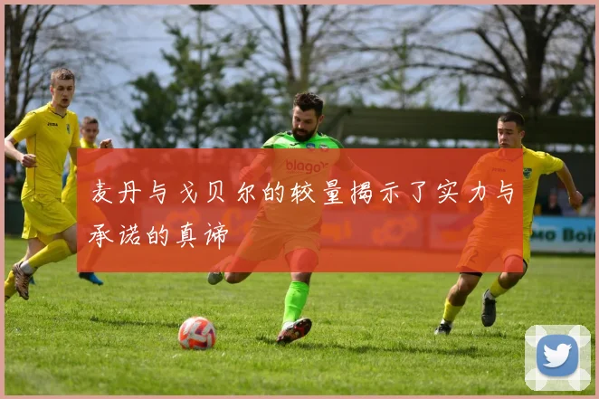 麦丹与戈贝尔的较量揭示了实力与承诺的真谛