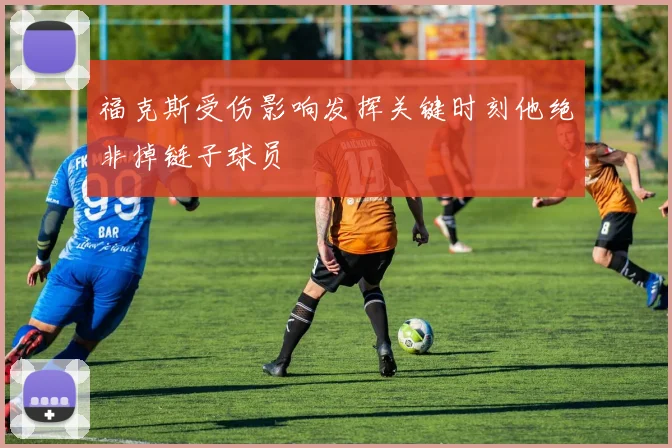福克斯受伤影响发挥关键时刻他绝非掉链子球员