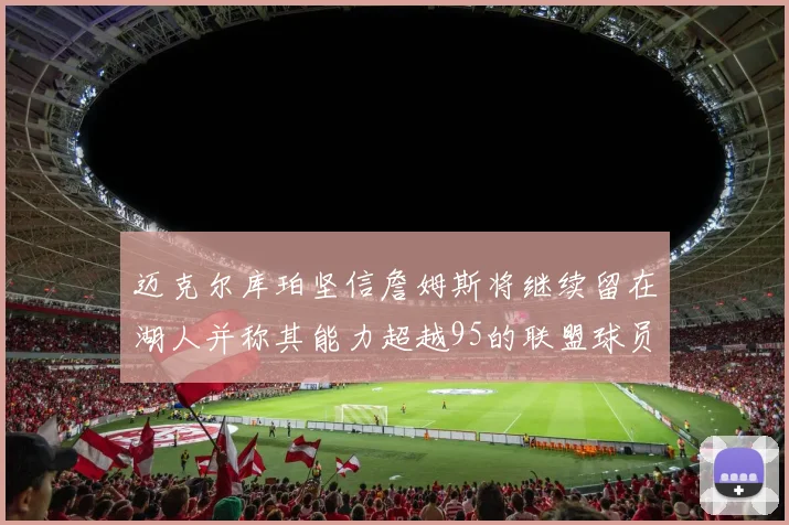 迈克尔库珀坚信詹姆斯将继续留在湖人并称其能力超越95的联盟球员