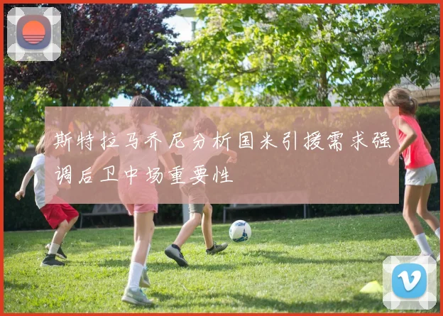 斯特拉马乔尼分析国米引援需求强调后卫中场重要性